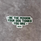 Be the Person Your Dog Thinks You Are Sticker